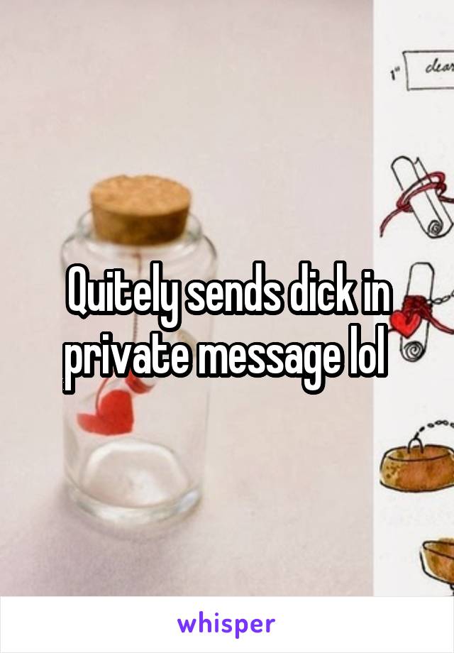 Quitely sends dick in private message lol 