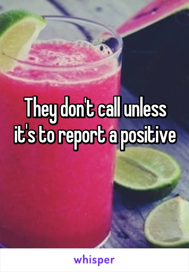 They don't call unless it's to report a positive 