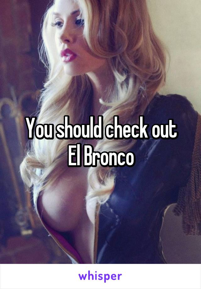 You should check out
El Bronco