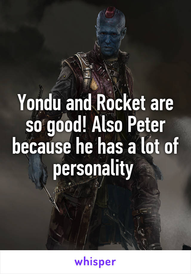 Yondu and Rocket are so good! Also Peter because he has a lot of personality 