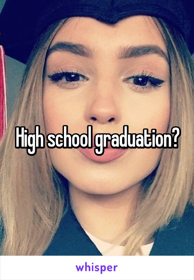 High school graduation?