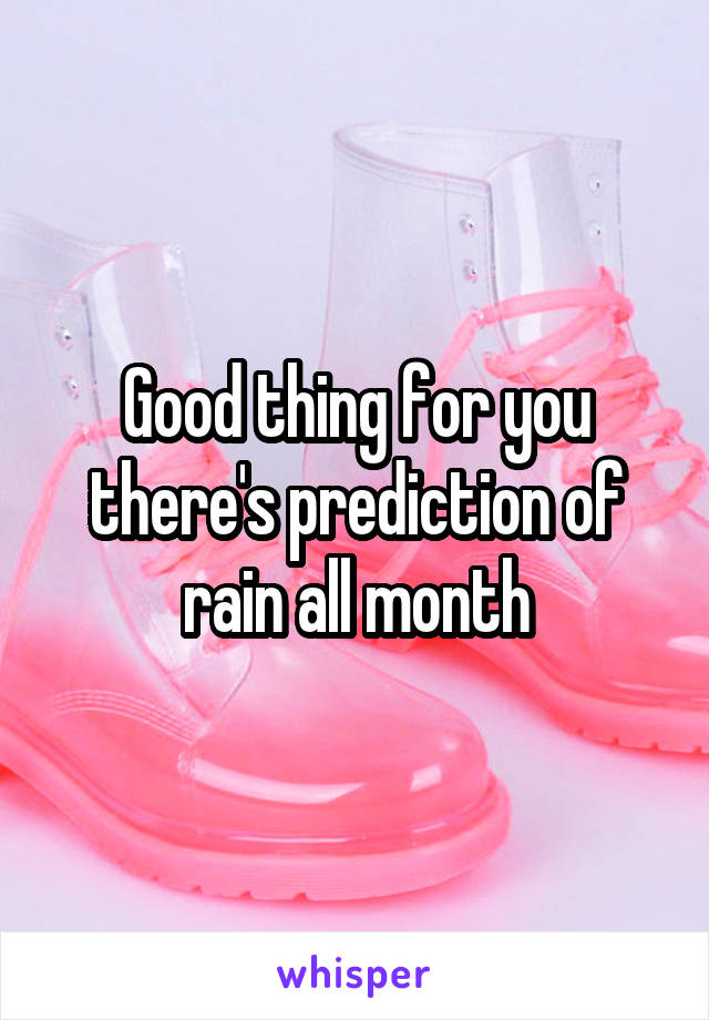 Good thing for you there's prediction of rain all month