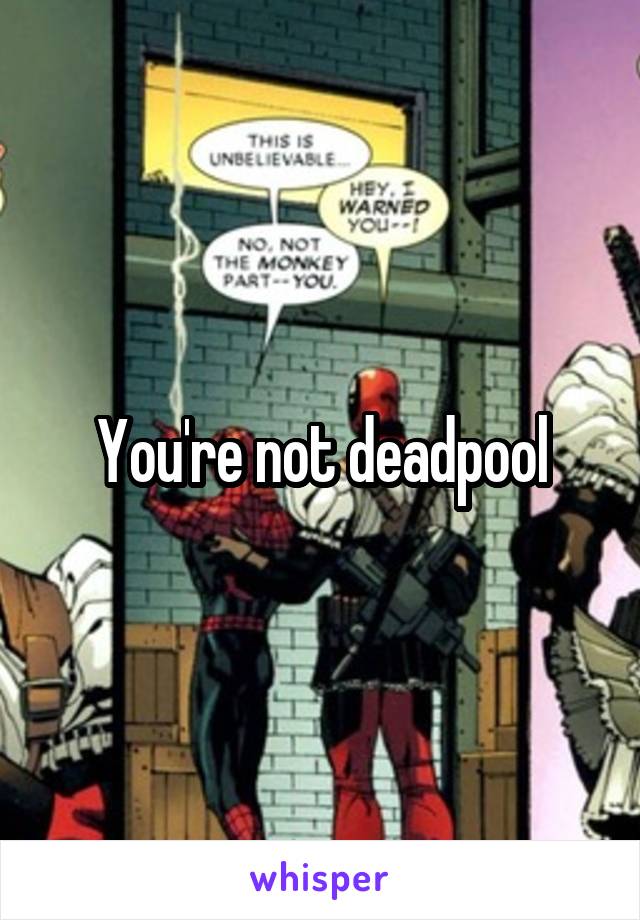 You're not deadpool