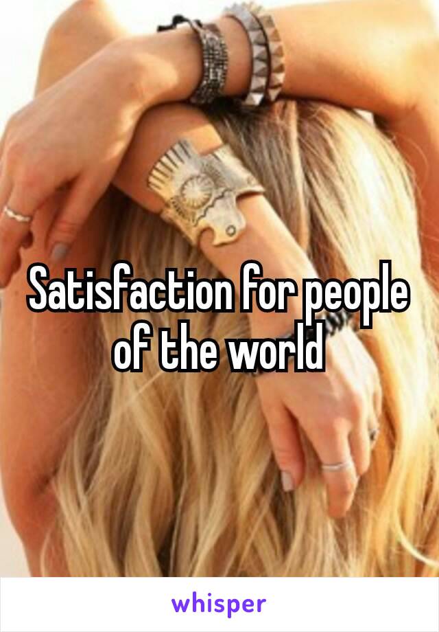 Satisfaction for people of the​ world