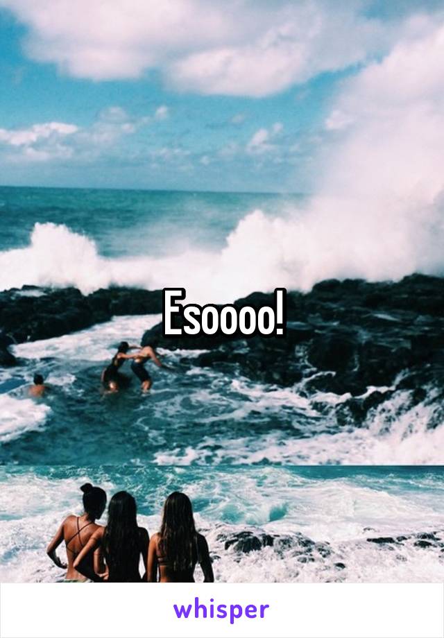 Esoooo!