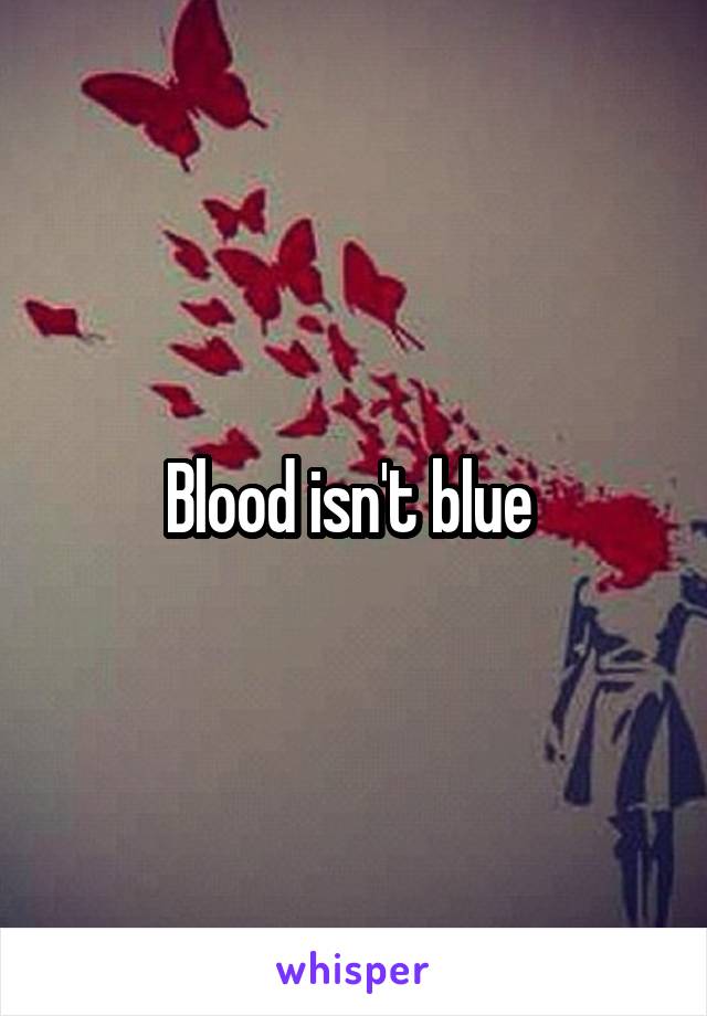 Blood isn't blue 