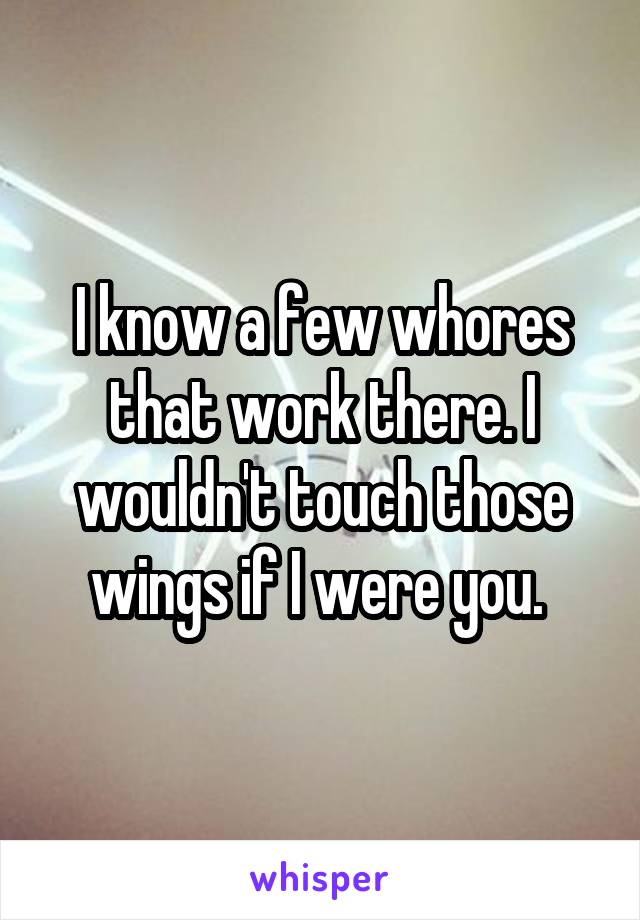I know a few whores that work there. I wouldn't touch those wings if I were you. 