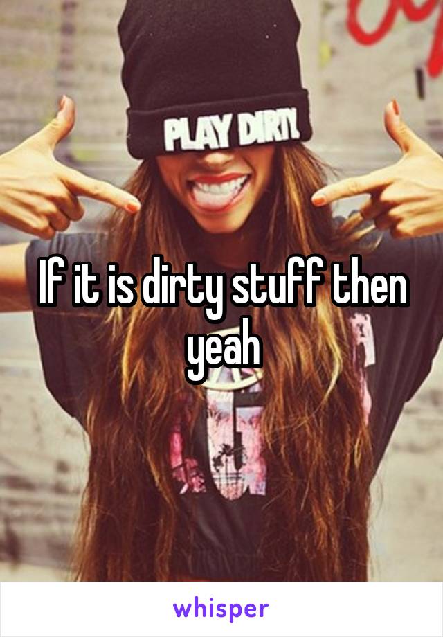 If it is dirty stuff then yeah