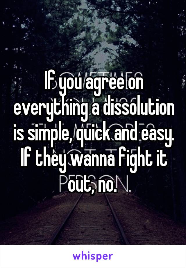 If you agree on everything a dissolution is simple, quick and easy. If they wanna fight it out, no. 