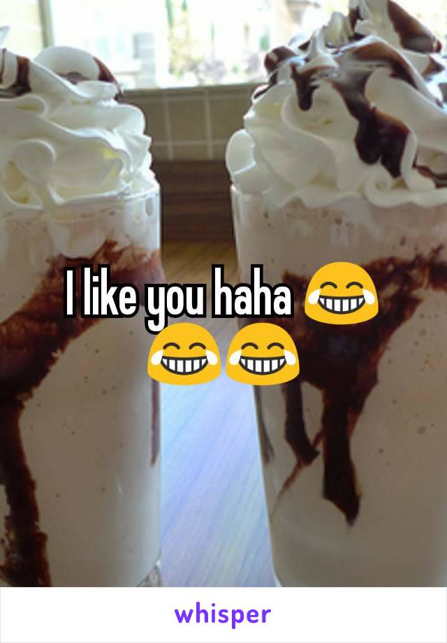I like you haha 😂😂😂