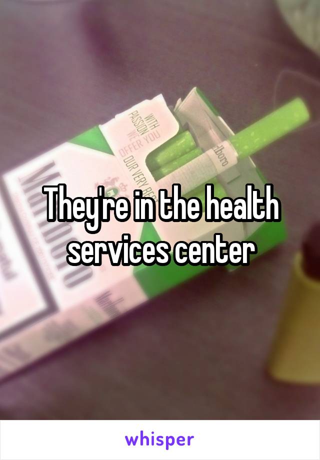 They're in the health services center