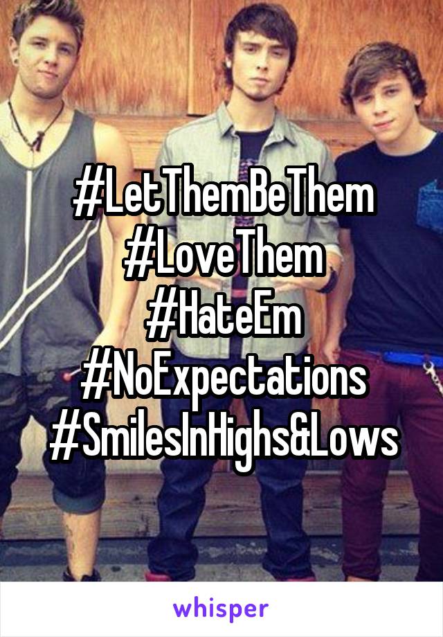 #LetThemBeThem
#LoveThem
#HateEm
#NoExpectations
#SmilesInHighs&Lows