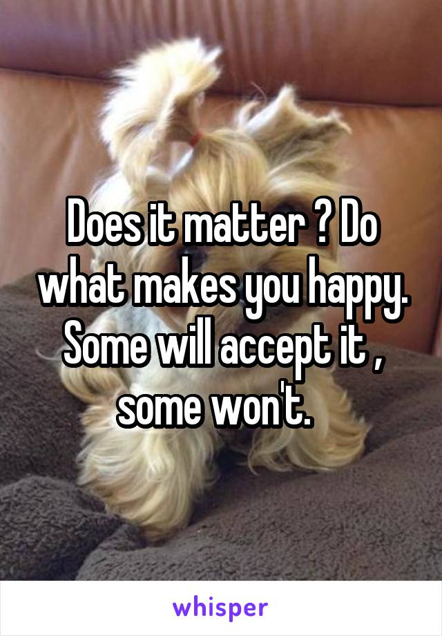 Does it matter ? Do what makes you happy. Some will accept it , some won't.  