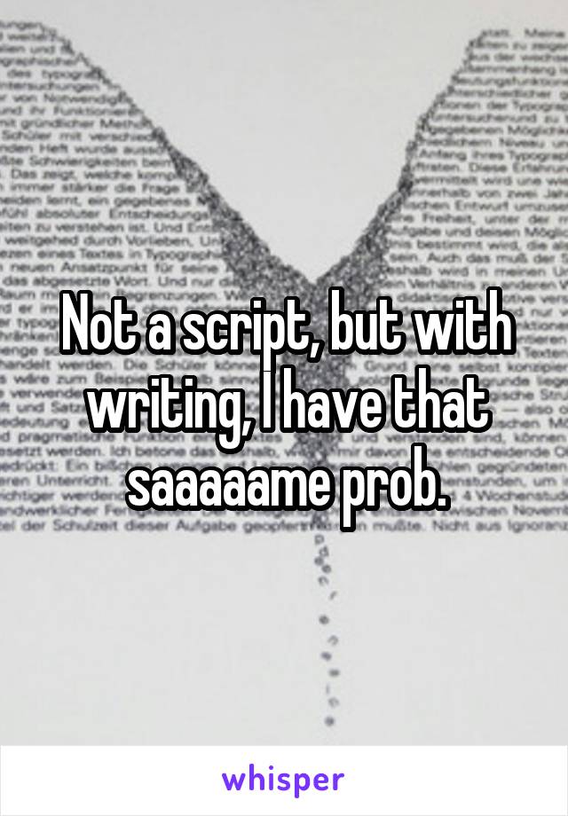 Not a script, but with writing, I have that saaaaame prob.