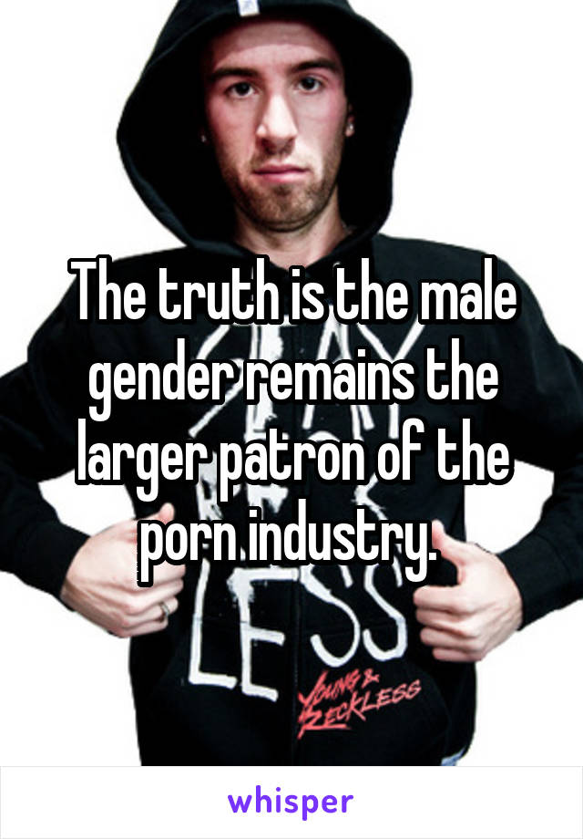 The truth is the male gender remains the larger patron of the porn industry. 