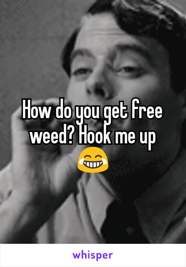 How do you get free weed? Hook me up 😂