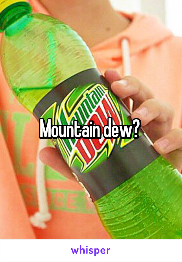 Mountain dew? 