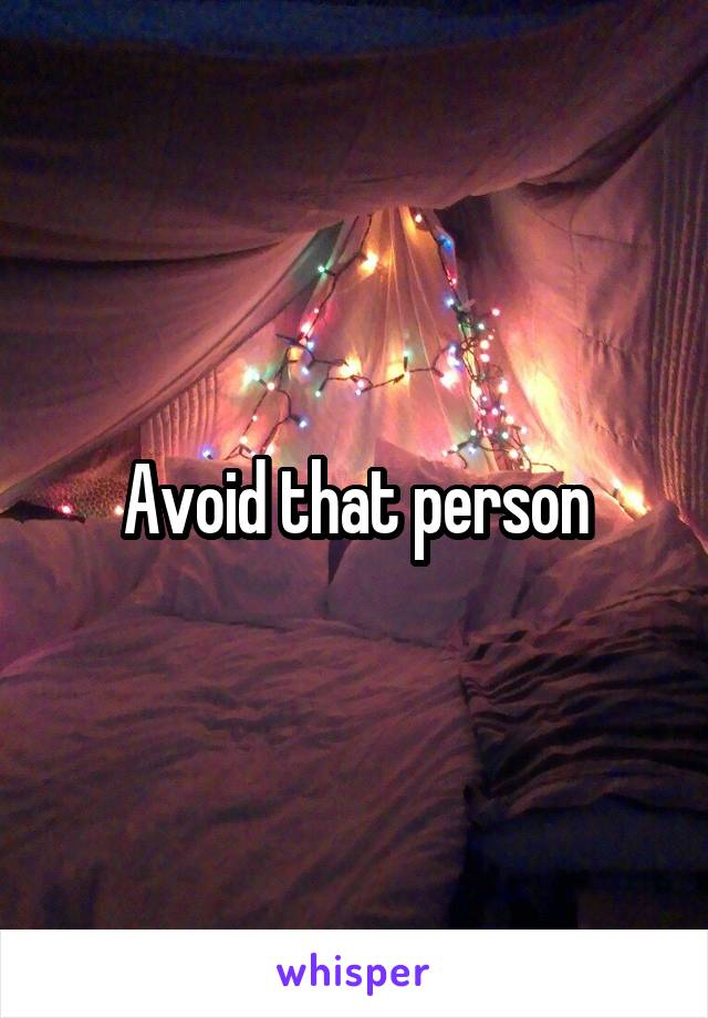 Avoid that person