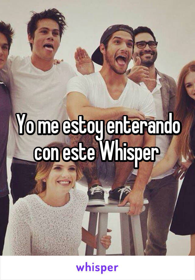 Yo me estoy enterando con este Whisper 