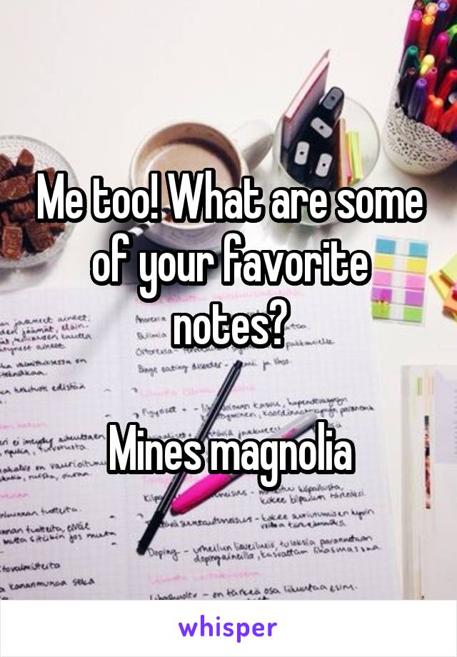 Me too! What are some of your favorite notes?

Mines magnolia