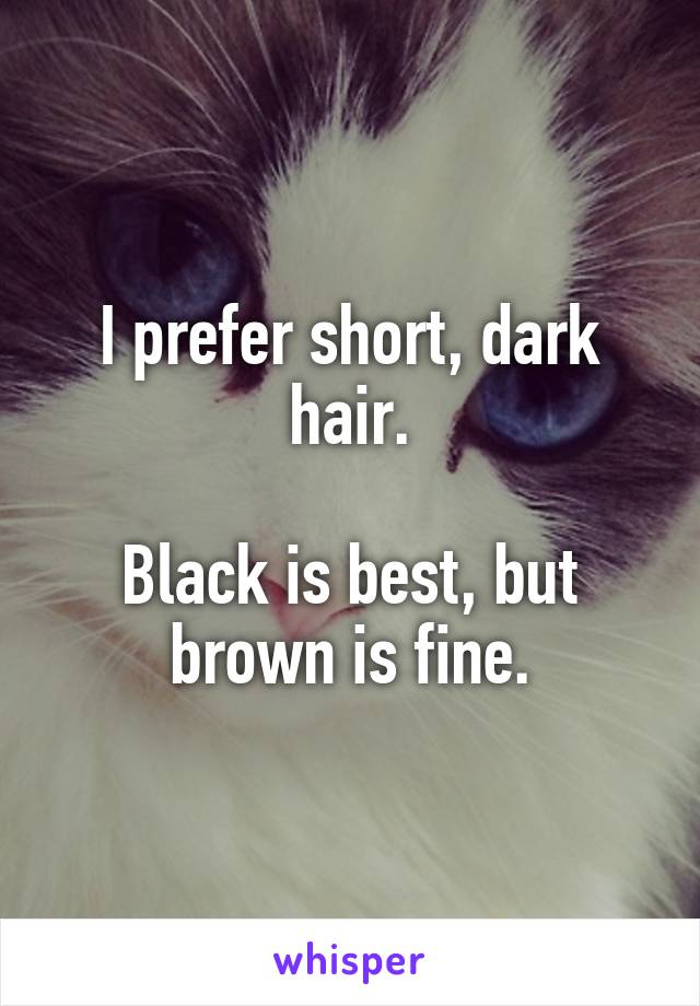 I prefer short, dark hair.

Black is best, but brown is fine.