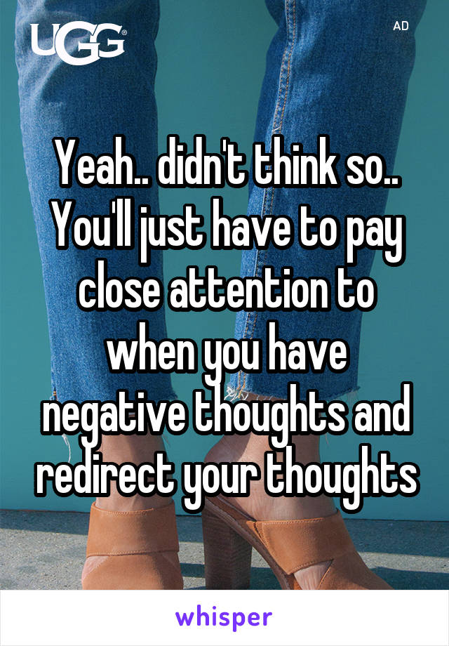 Yeah.. didn't think so..
You'll just have to pay close attention to when you have negative thoughts and redirect your thoughts