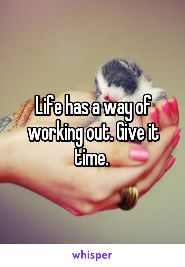 Life has a way of working out. Give it time. 