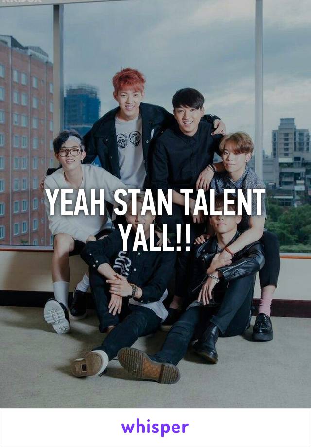 YEAH STAN TALENT YALL!!