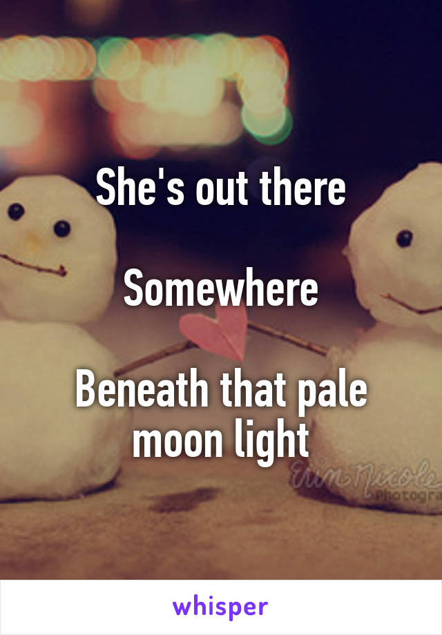 She's out there

Somewhere

Beneath that pale moon light