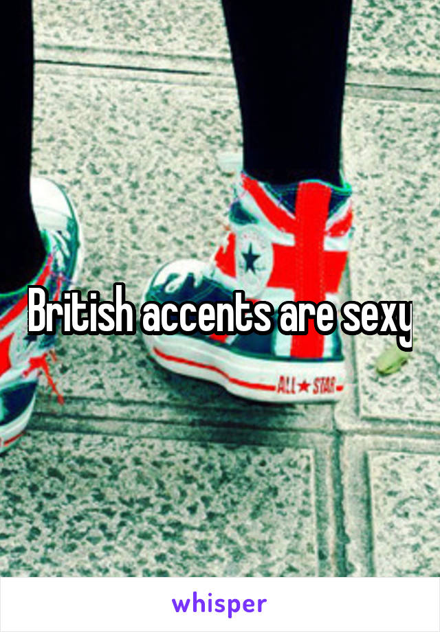 British accents are sexy