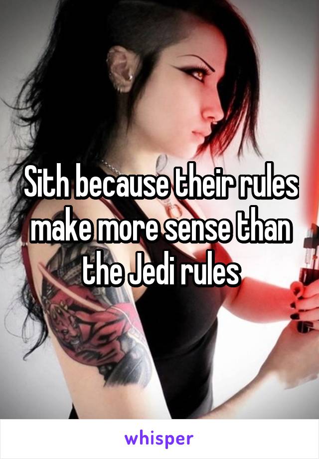 Sith because their rules make more sense than the Jedi rules