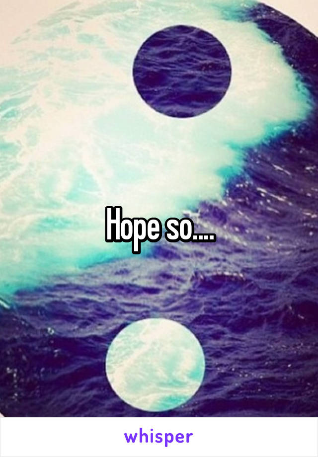 Hope so....