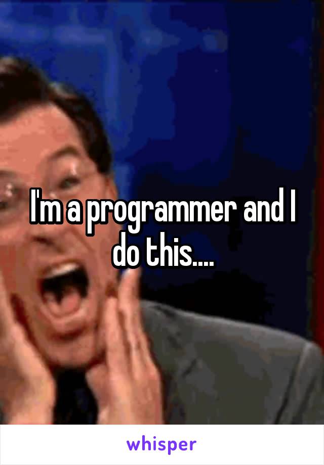 I'm a programmer and I do this....