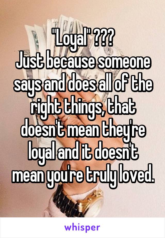 "Loyal" 😂😂😂
Just because someone says and does all of the right things, that doesn't mean they're loyal and it doesn't mean you're truly loved. 