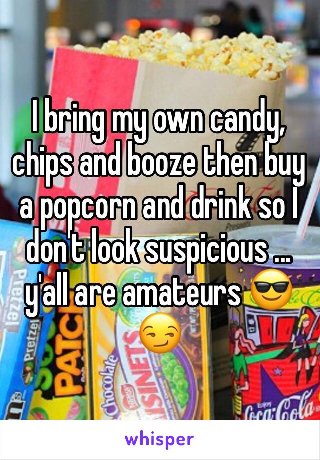 I bring my own candy, chips and booze then buy a popcorn and drink so I don't look suspicious ... y'all are amateurs 😎😏