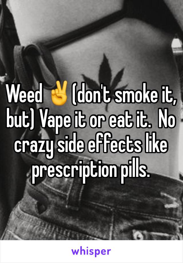 Weed ✌️(don't smoke it, but) Vape it or eat it.  No crazy side effects like prescription pills. 