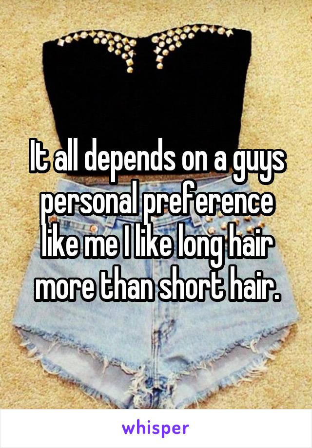 It all depends on a guys personal preference like me I like long hair more than short hair.