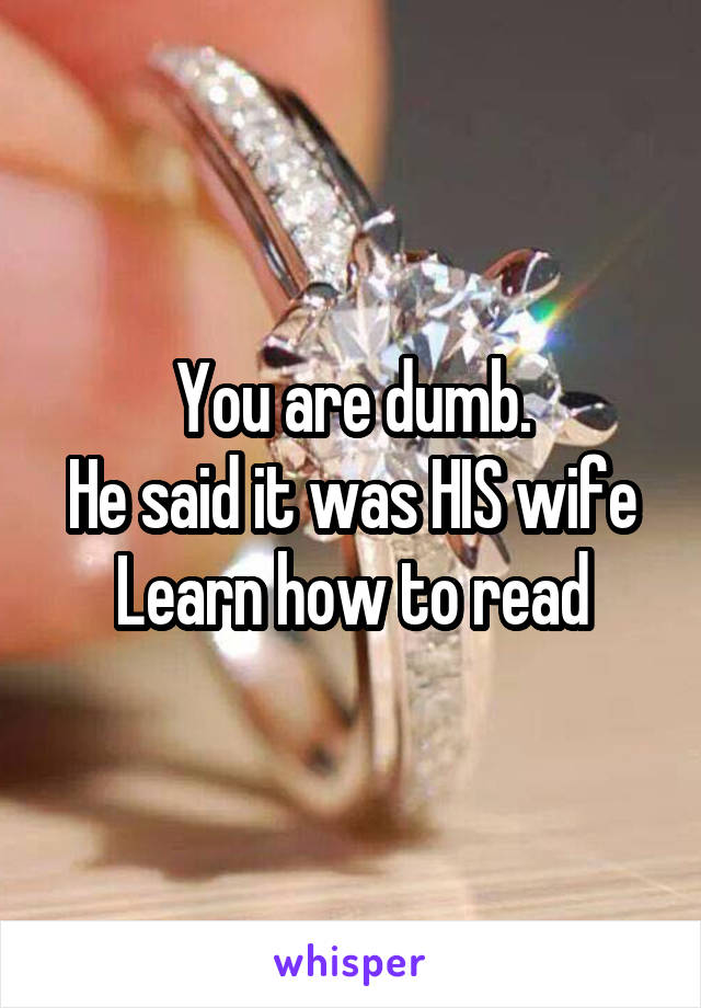 You are dumb.
He said it was HIS wife
Learn how to read