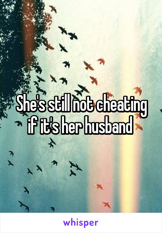 She's still not cheating if it's her husband 