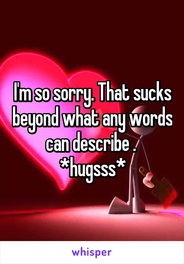 I'm so sorry. That sucks beyond what any words can describe . 
*hugsss*