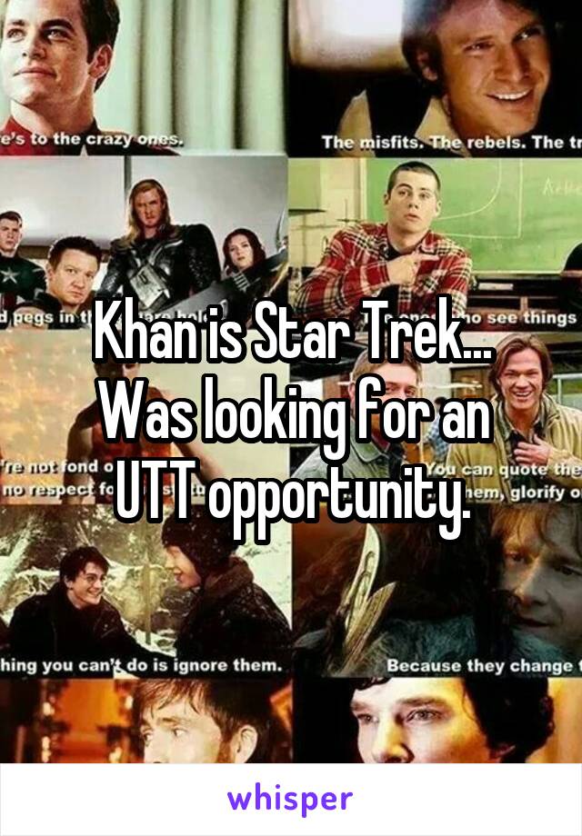 Khan is Star Trek...
Was looking for an UTT opportunity.