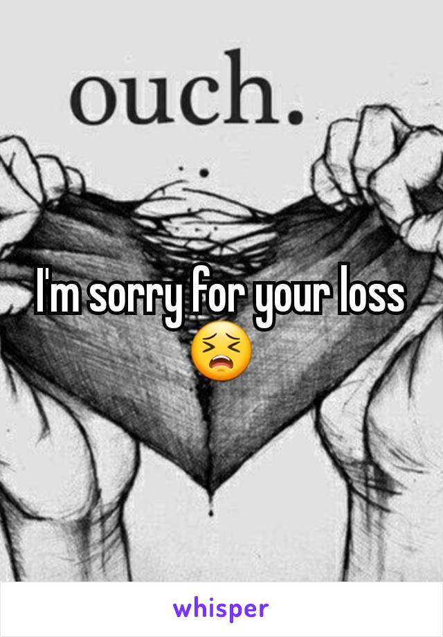 I'm sorry for your loss 😣