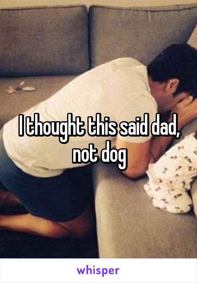 I thought this said dad, not dog