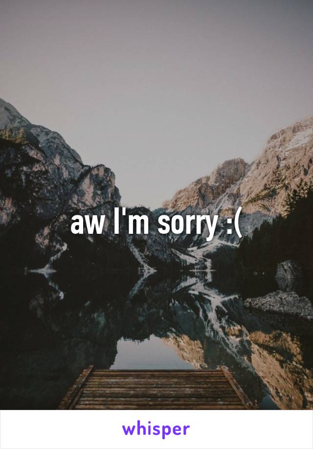 aw I'm sorry :(