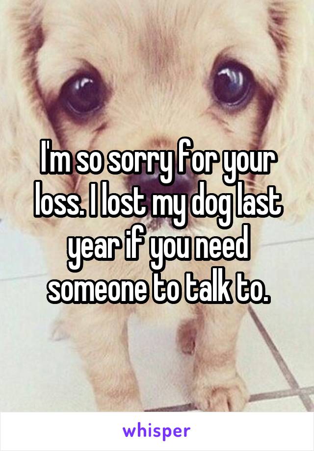 I'm so sorry for your loss. I lost my dog last year if you need someone to talk to.