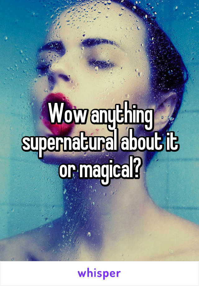 Wow anything supernatural about it or magical?