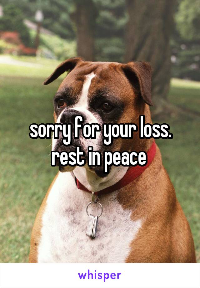 sorry for your loss. rest in peace 