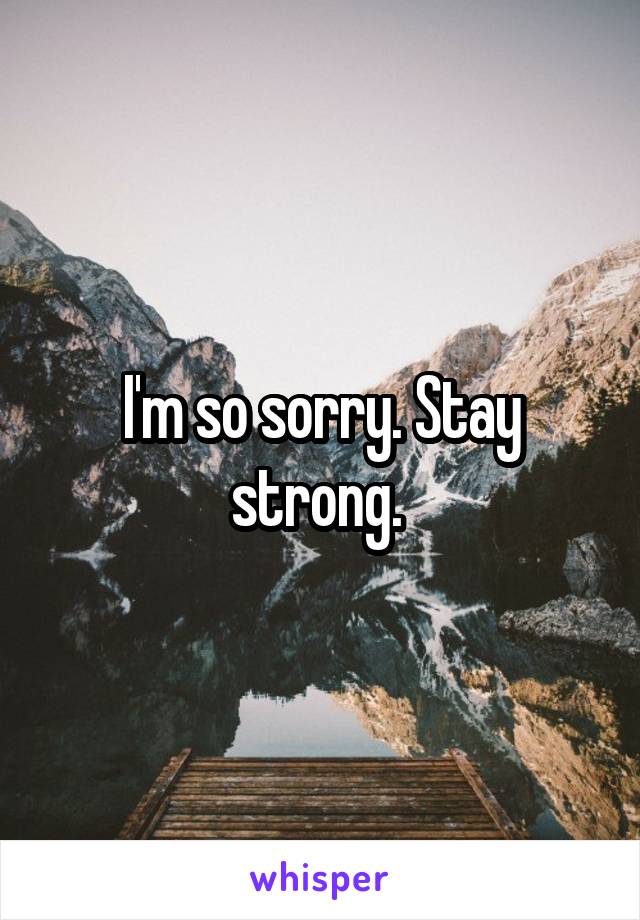 I'm so sorry. Stay strong. 