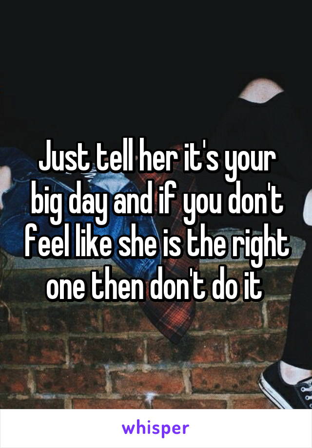 Just tell her it's your big day and if you don't feel like she is the right one then don't do it 