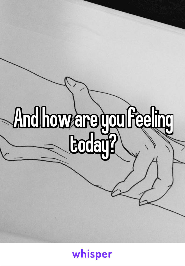 And how are you feeling today?